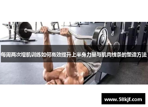 每周两次增肌训练如何高效提升上半身力量与肌肉线条的塑造方法
