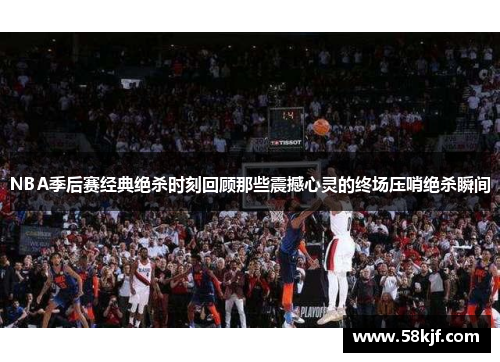 NBA季后赛经典绝杀时刻回顾那些震撼心灵的终场压哨绝杀瞬间